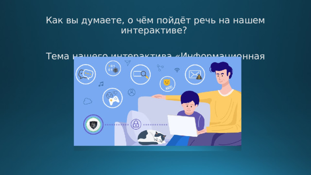 Как вы думаете, о чём пойдёт речь на нашем интерактиве? Тема нашего интерактива «Информационная безопасность» 