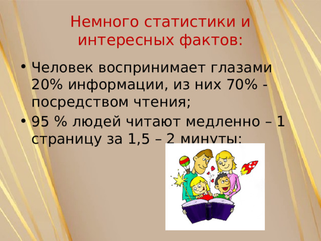 Немного статистики и интересных фактов: Человек воспринимает глазами 20% информации, из них 70% - посредством чтения; 95 % людей читают медленно – 1 страницу за 1,5 – 2 минуты; 