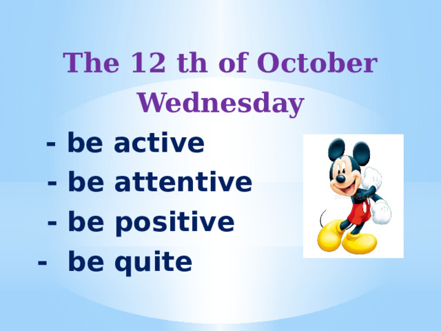 The 12 th of October Wednesday  - be active  - be attentive  - be positive - be quite 