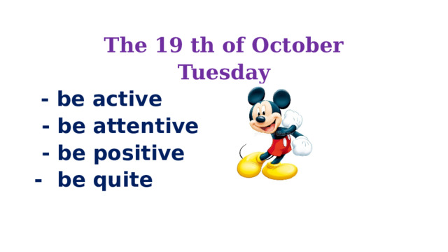 The 19 th of October Tuesday  - be active  - be attentive  - be positive - be quite 