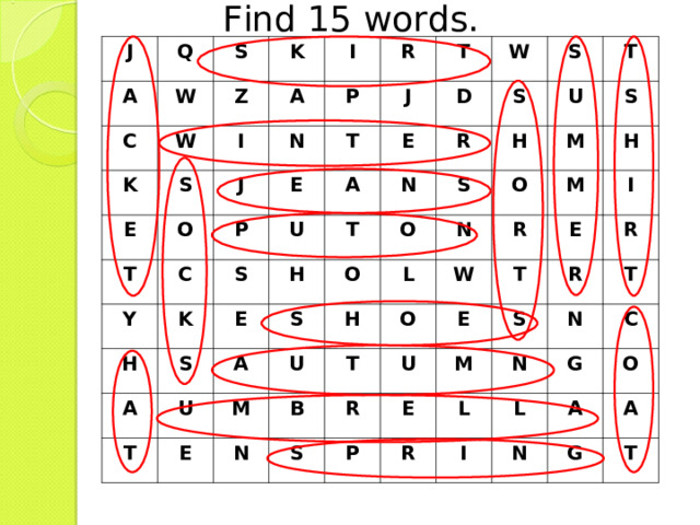 Find 15 words. J Q A S W C K W K Z S I I A E N J O P T R T E P C J T Y A U D K S W E H T S E A S R S N H T S S U O A O T U H U S M E M O H N L R H N T M B O W S R I E U T E P R R M E S L R T N N C L I G O N A A G T 