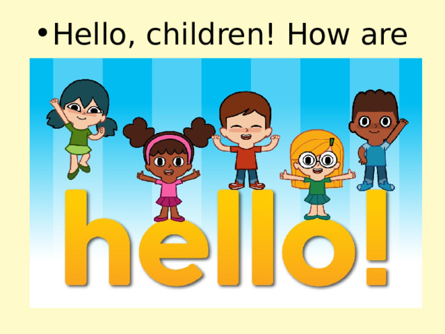 Hello, children! How are you? 
