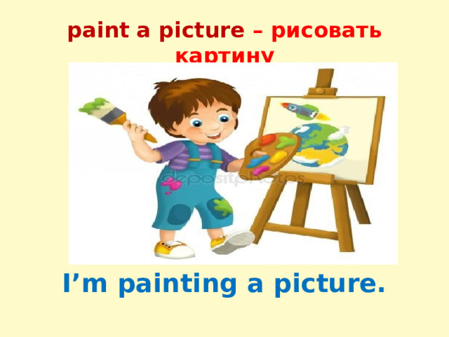 paint a picture – рисовать картину I’m painting a picture. 