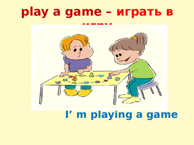 play a game – играть в игру  I’ m playing a game 