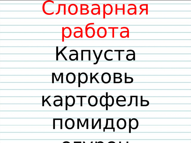   Словарная работа  Капуста  морковь  картофель  помидор  огурец   