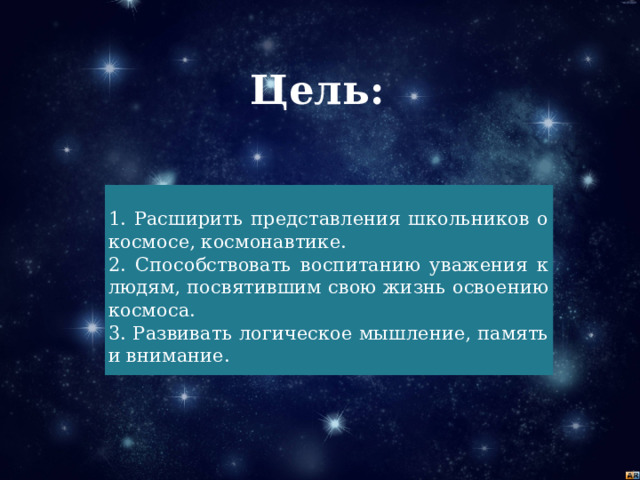 Цель:   1. Расширить представления школьников о космосе, космонавтике. 2. Способствовать воспитанию уважения к людям, посвятившим свою жизнь освоению космоса. 3. Развивать логическое мышление, память и внимание. 