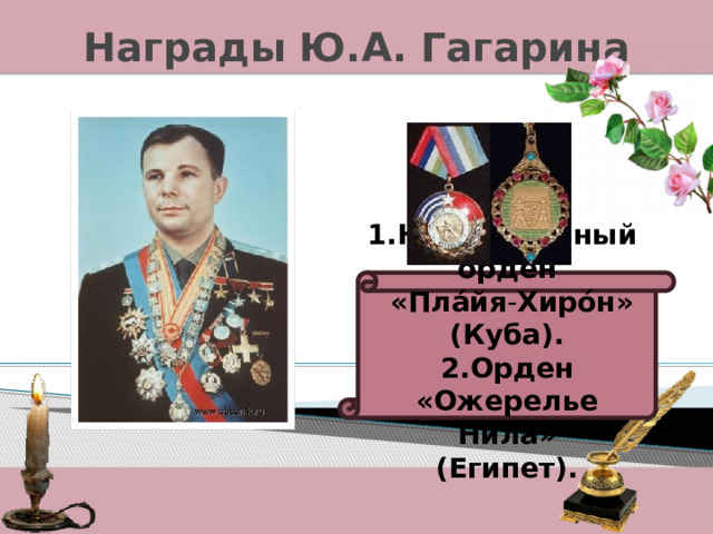 Награды Ю.А. Гагарина 1.Национальный орден   «Пла́йя - Хиро́н» (Куба). 2.Орден «Ожерелье Нила» (Египет). 
