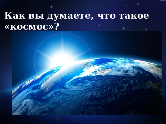 Как вы думаете, что такое «космос»?   