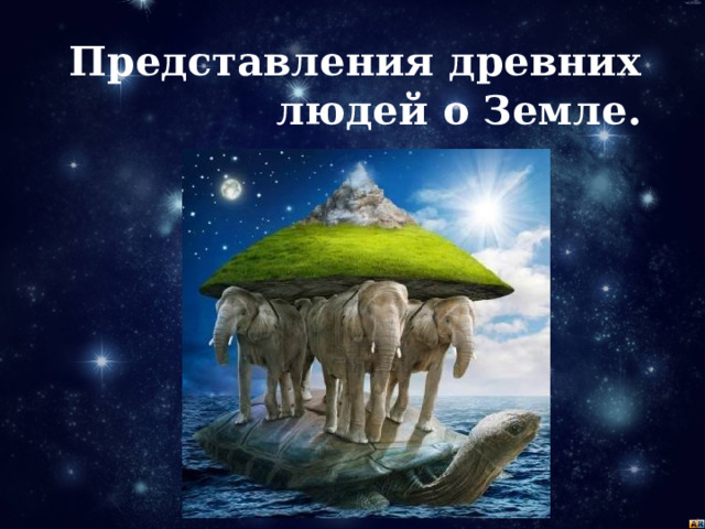 Представления древних людей о Земле. 