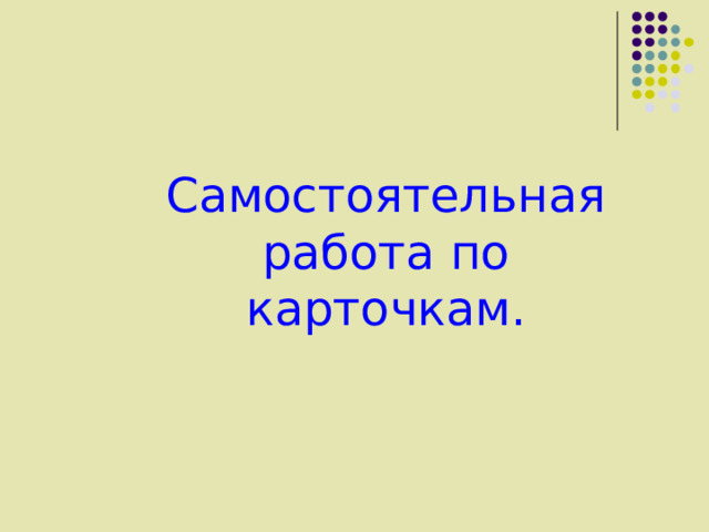 Самостоятельная работа по карточкам. Сам  