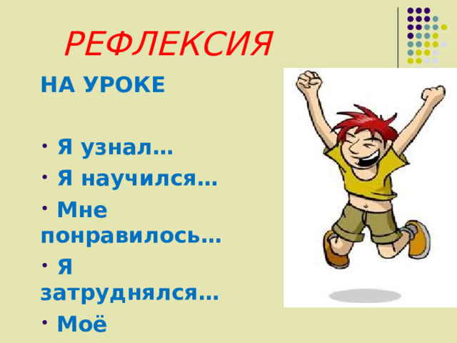 РЕФЛЕКСИЯ НА УРОКЕ   Я узнал…  Я научился…  Мне понравилось…  Я затруднялся…  Моё настроение…  