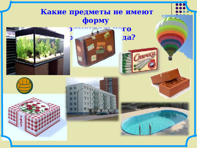 Какие предметы не имеют форму прямоугольного параллелепипеда? 