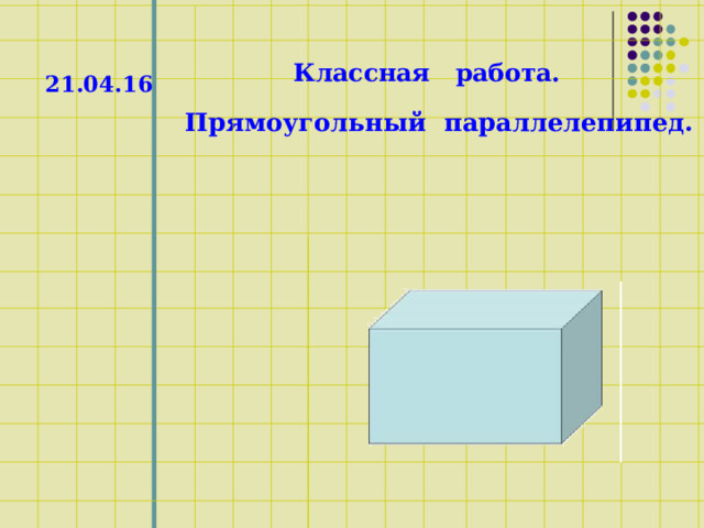Классная работа. 21.04.16 Прямоугольный параллелепипед. 