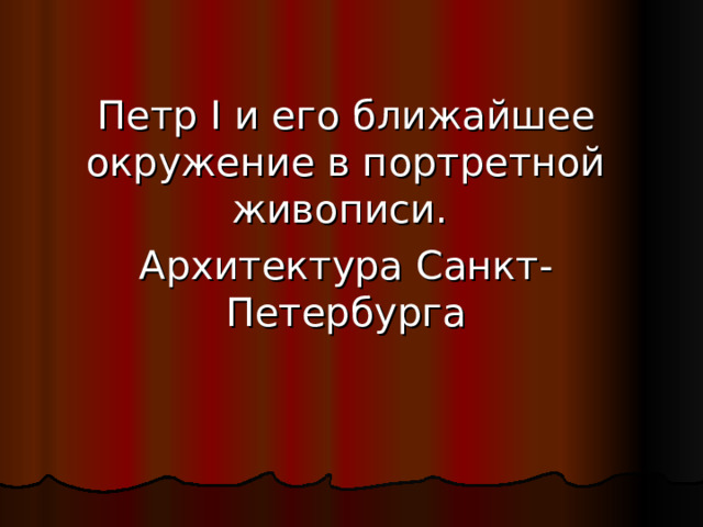 Петр I и его ближайшее окружение в портретной живописи. Архитектура Санкт-Петербурга 