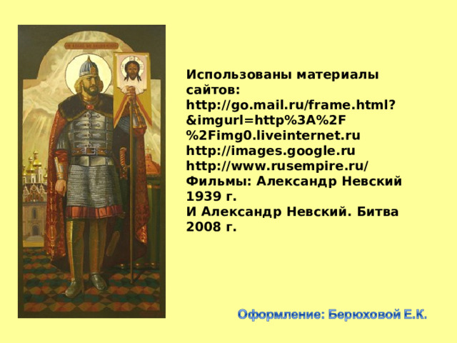 Использованы материалы сайтов: http://go.mail.ru/frame.html?&imgurl=http%3A%2F%2Fimg0.liveinternet.ru http://images.google.ru http://www.rusempire.ru/ Фильмы: Александр Невский 1939 г. И Александр Невский. Битва 2008 г. 
