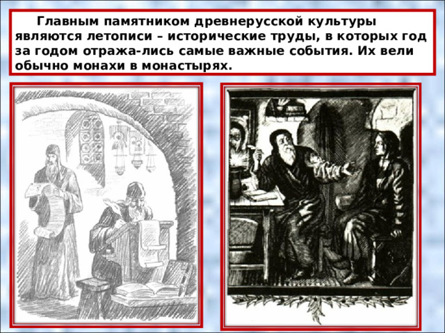  Главным памятником древнерусской культуры являются летописи – исторические труды, в которых год за годом отража-лись самые важные события. Их вели обычно монахи в монастырях. 