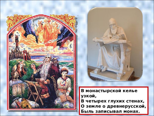 В монастырской келье узкой,  В четырех глухих стенах,  О земле о древнерусской,  Быль записывал монах. 