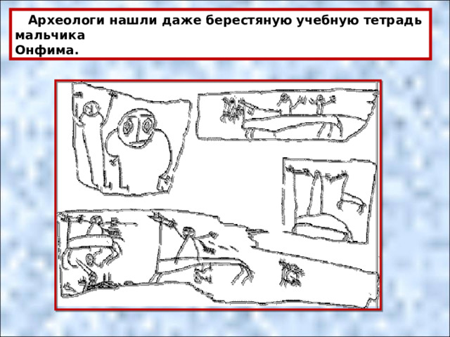  Археологи нашли даже берестяную учебную тетрадь мальчика Онфима. 