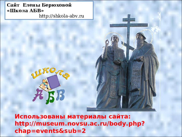 Сайт Елены Берюховой « Школа АБВ »  http :// shkola - abv . ru  Использованы материалы сайта: http://museum.novsu.ac.ru/body.php?chap=events&sub=2 