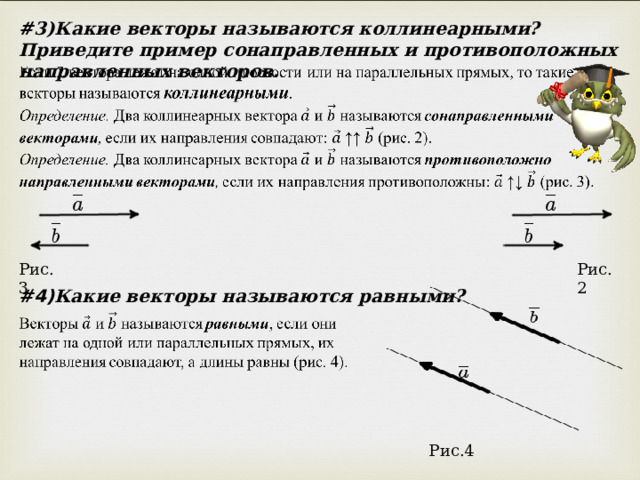 # 3)Какие векторы называются коллинеарными? Приведите пример сонаправленных и противоположных направленных векторов. Рис.3 Рис.2 #4) Какие векторы называются равными? Рис.4 