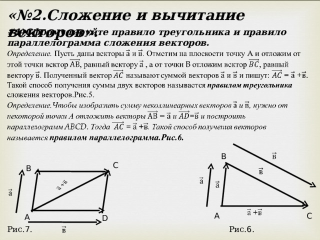 «№2.Сложение и вычитание векторов». # 1)Сформулируйте правило треугольника и правило параллелограмма сложения векторов. B C B C A A D Рис. 7 . Рис. 6 . 