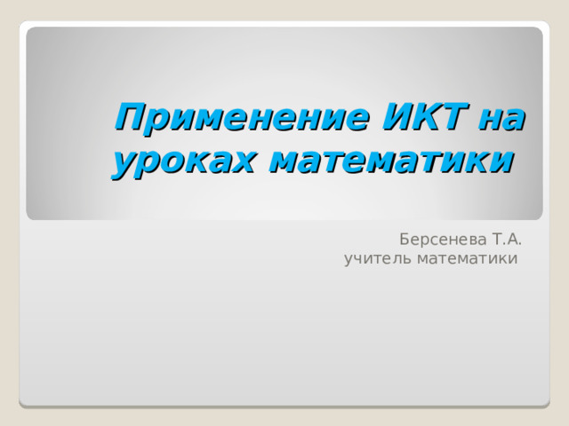 Применение ИКТ на уроках математики   Берсенева Т.А.  учитель математики 