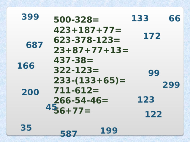 399 133 66 500-328= 423+187+77= 623-378-123= 23+87+77+13= 437-38= 322-123= 233-(133+65)= 711-612= 266-54-46= 56+77= 172 687 166 99 299 200 123 45 122 35 199 587 