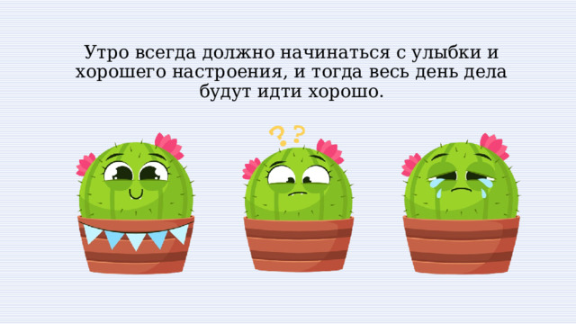 Утро всегда должно начинаться с улыбки и хорошего настроения, и тогда весь день дела будут идти хорошо. 