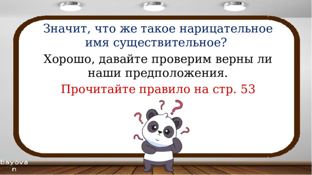 Значит, что же такое нарицательное имя существительное? Хорошо, давайте проверим верны ли наши предположения. Прочитайте правило на стр. 53 