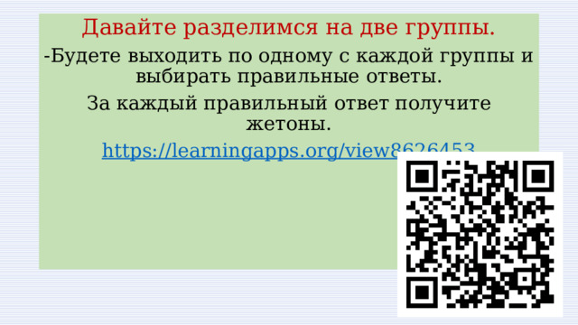 Давайте разделимся на две группы. -Будете выходить по одному с каждой группы и выбирать правильные ответы. За каждый правильный ответ получите жетоны. https://learningapps.org/view8626453 