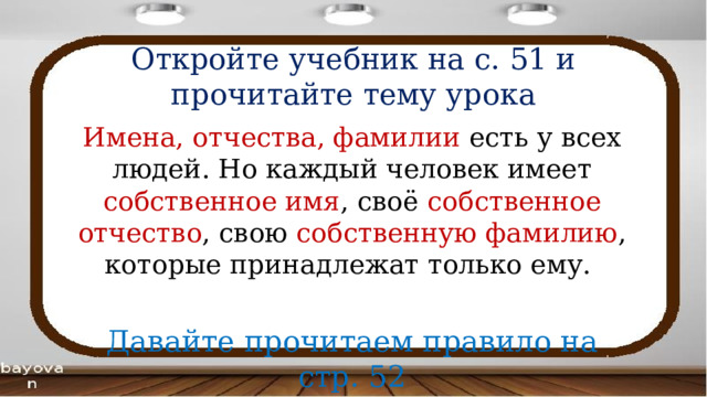 Откройте учебник на с. 51 и прочитайте тему урока Имена, отчества, фамилии есть у всех людей. Но каждый человек имеет собственное имя , своё собственное отчество , свою собственную фамилию , которые принадлежат только ему. Давайте прочитаем правило на стр. 52 