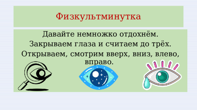 Физкультминутка Давайте немножко отдохнём. Закрываем глаза и считаем до трёх. Открываем, смотрим вверх, вниз, влево, вправо. 