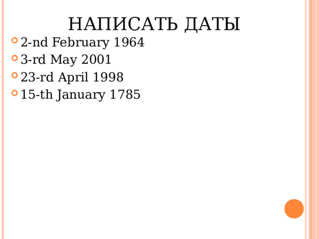 НАПИСАТЬ ДАТЫ 2-nd February 1964 3-rd May 2001 23-rd April 1998 15-th January 1785 