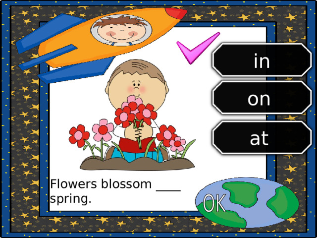 in on  at  Flowers blossom ____ spring. 