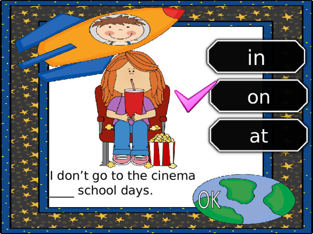 in on at I don’t go to the cinema ____ school days. 