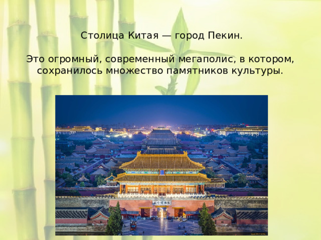   Столица Китая — город Пекин.     Это огромный, современный мегаполис, в котором, сохранилось множество памятников культуры.   