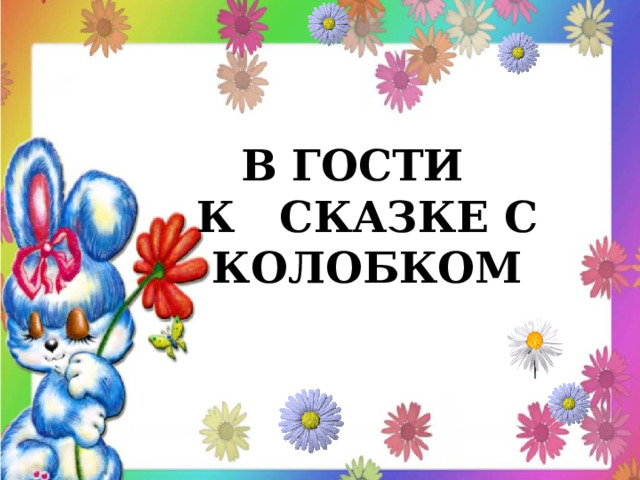 В ГОСТИ  К СКАЗКЕ С  КОЛОБКОМ   