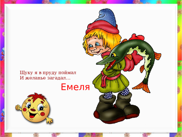 Щуку я в пруду поймал И желанье загадал… Емеля 