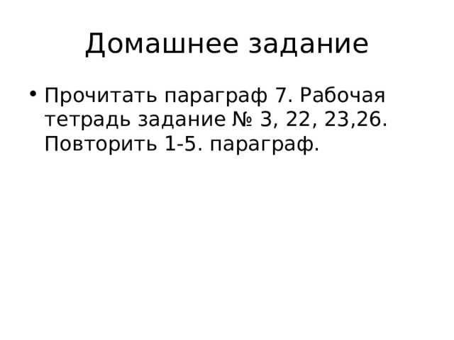 Домашнее задание Прочитать параграф 7. Рабочая тетрадь задание № 3, 22, 23,26. Повторить 1-5. параграф. 