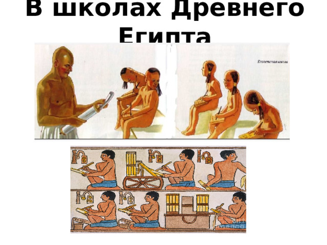 В школах Древнего Египта 1 группа. Прочитайте п.3 §12 и ответьте на вопросы: Где размещались школы в Древнем Египте? Кто являлся учителем в школе? Кто мог посещать школу? Почему? Кем становились выпускники школы? Чему учили в египетских школах? Как проходило обучение в школе? 16 