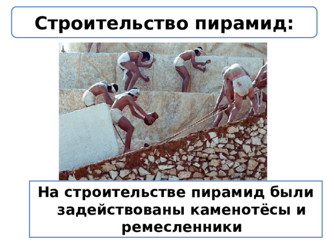 Строительство пирамид: На строительстве пирамид были задействованы каменотёсы и ремесленники 