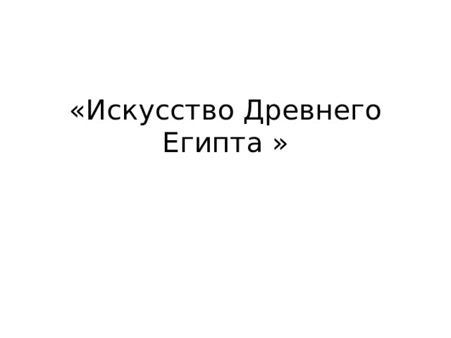 «Искусство Древнего Египта »   