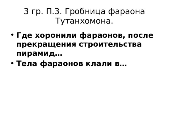 3 гр. П.3. Гробница фараона Тутанхомона. Где хоронили фараонов, после прекращения строительства пирамид… Тела фараонов клали в… 