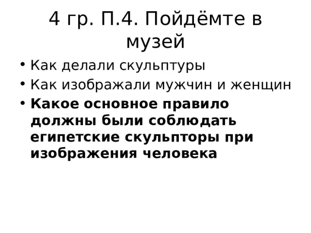 4 гр. П.4. Пойдёмте в музей Как делали скульптуры Как изображали мужчин и женщин Какое основное правило должны были соблюдать египетские скульпторы при изображения человека 