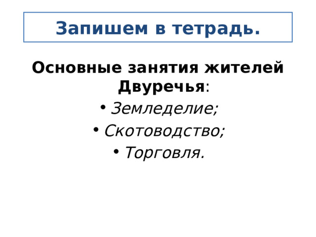 Запишем в тетрадь. Основные занятия жителей Двуречья : Земледелие; Скотоводство; Торговля. 