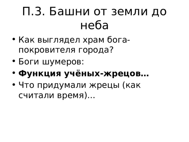 П.3. Башни от земли до неба Как выглядел храм бога-покровителя города? Боги шумеров: Функция учёных-жрецов… Что придумали жрецы (как считали время)… 