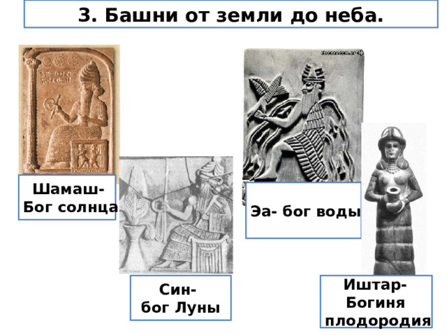 3. Башни от земли до неба. Шамаш- Бог солнца Эа- бог воды Син- Иштар- бог Луны Богиня плодородия 