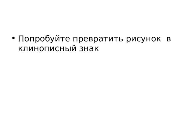 Попробуйте превратить рисунок в клинописный знак 