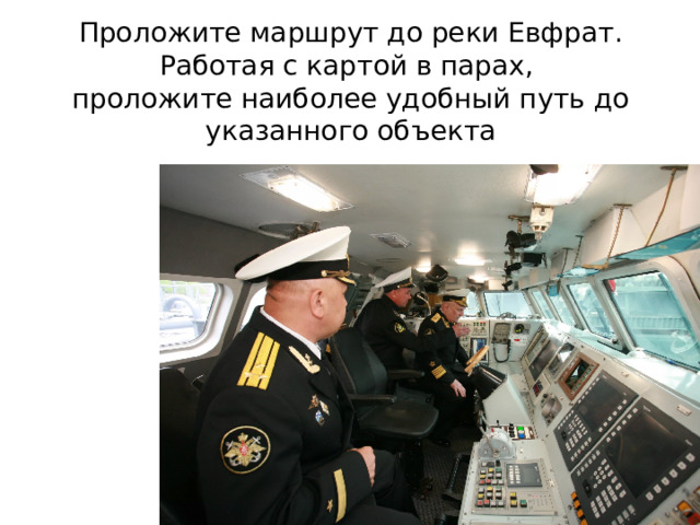 Проложите маршрут до реки Евфрат. Работая с картой в парах,  проложите наиболее удобный путь до указанного объекта 