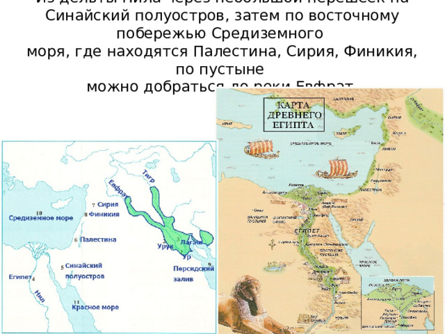 Из дельты Нила через небольшой перешеек на Синайский полуостров, затем по восточному побережью Средиземного  моря, где находятся Палестина, Сирия, Финикия, по пустыне  можно добраться до реки Евфрат. 